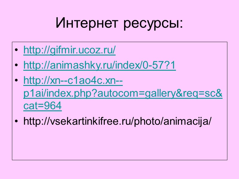 Интернет ресурсы: http://gifmir.ucoz.ru/ http://animashky.ru/index/0-57?1 http://xn--c1ao4c.xn--p1ai/index.php?autocom=gallery&req=sc&cat=964 http://vsekartinkifree.ru/photo/animacija/